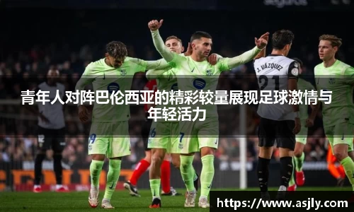 青年人对阵巴伦西亚的精彩较量展现足球激情与年轻活力