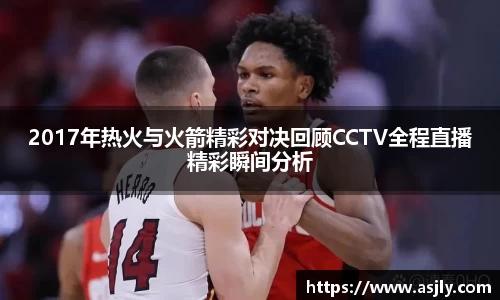 2017年热火与火箭精彩对决回顾CCTV全程直播精彩瞬间分析
