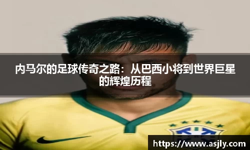 内马尔的足球传奇之路：从巴西小将到世界巨星的辉煌历程
