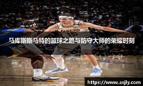 马库斯斯马特的篮球之路与防守大师的荣耀时刻