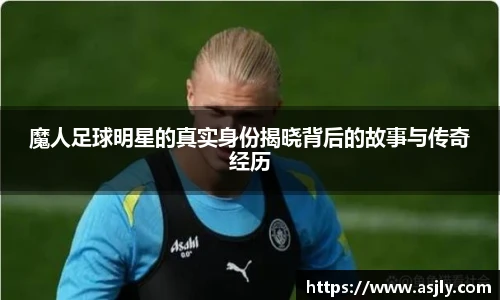 魔人足球明星的真实身份揭晓背后的故事与传奇经历
